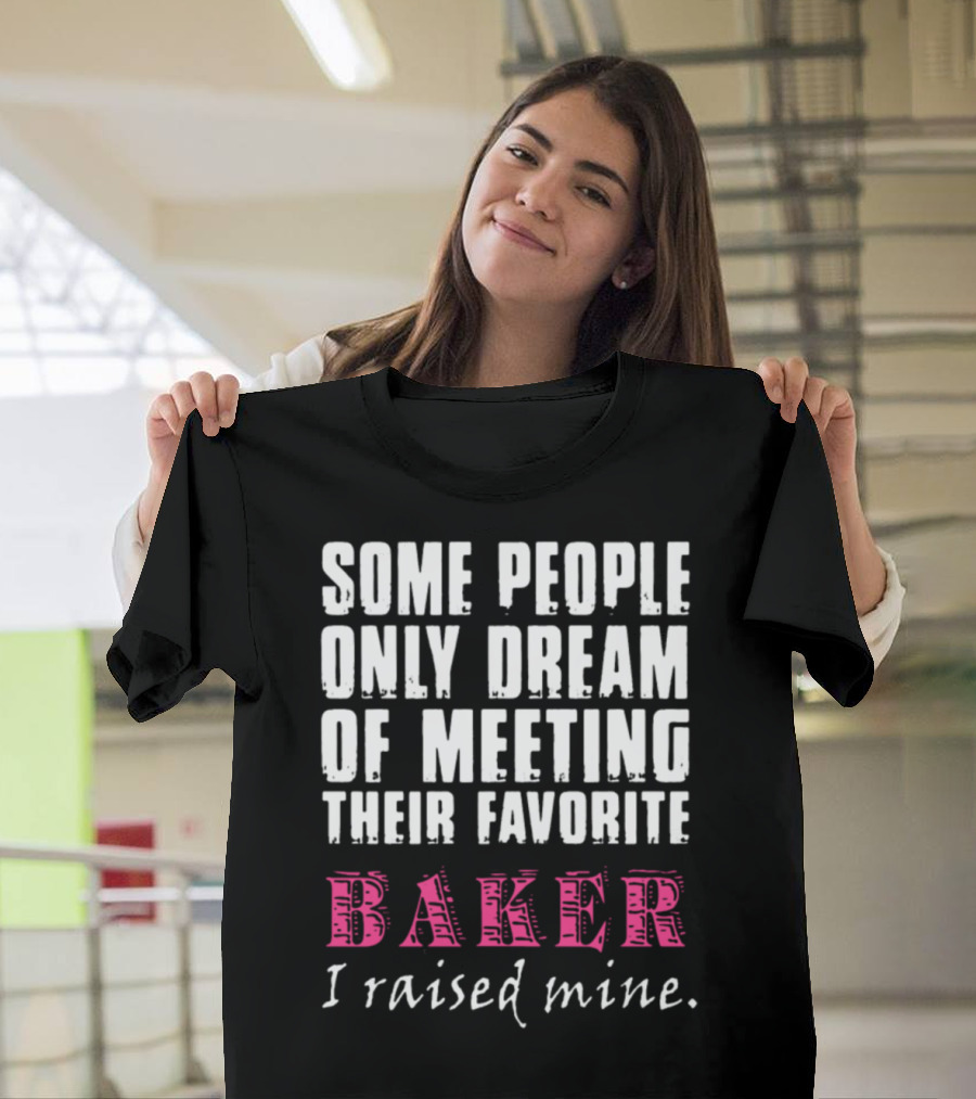 Some People Only Dream of Meeting Their Favorite Baker I Raised Mine T-Shirt