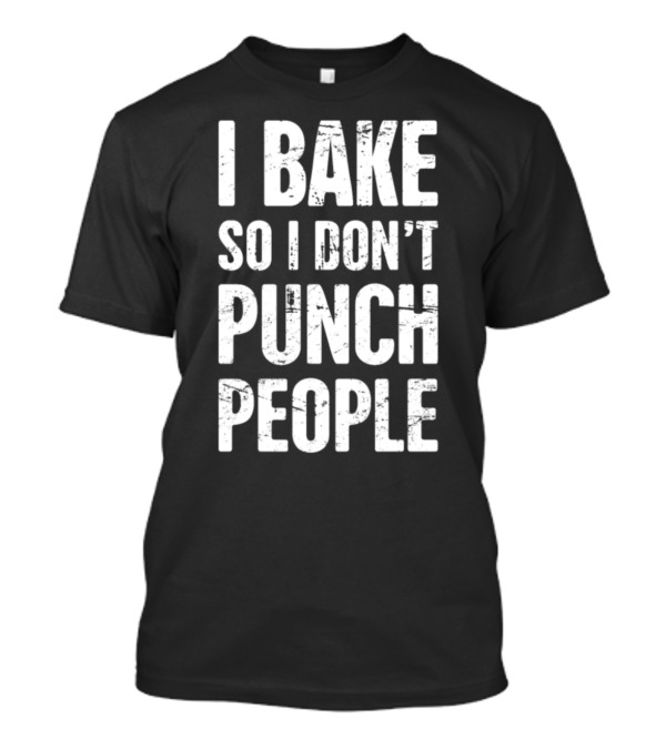 Distressed I Bake So I Don't Punch People Funny Baker T-Shirt