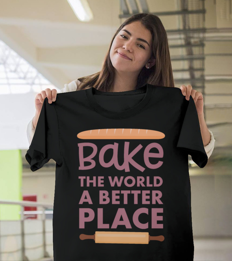Bake The World A Better Place Funny Baker Saying T-Shirt