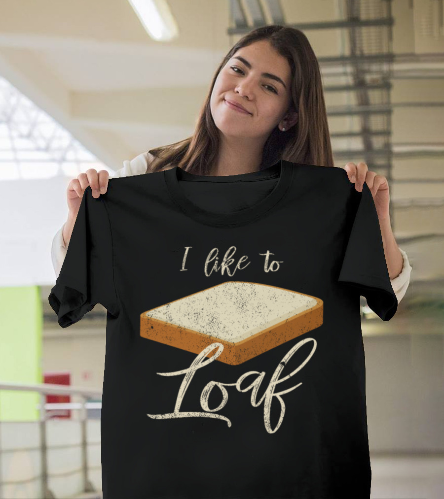 I Like To Loaf Bread Baking Bakery Baker T-Shirt