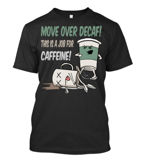 Move Over Decaf This Is A Job For Caffeine T-Shirt