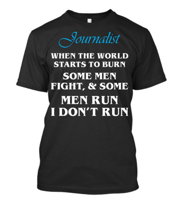 Journalist When The World Starts To Burn Some Men Fight Some Men Run I Don't Run T-Shirt