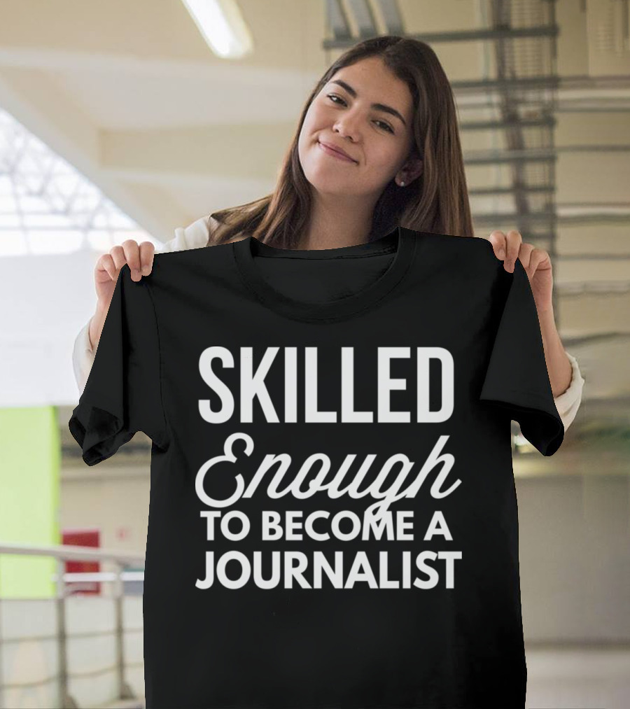 SKILLED ENOUGH TO BECOME A JOURNALIST T-Shirt