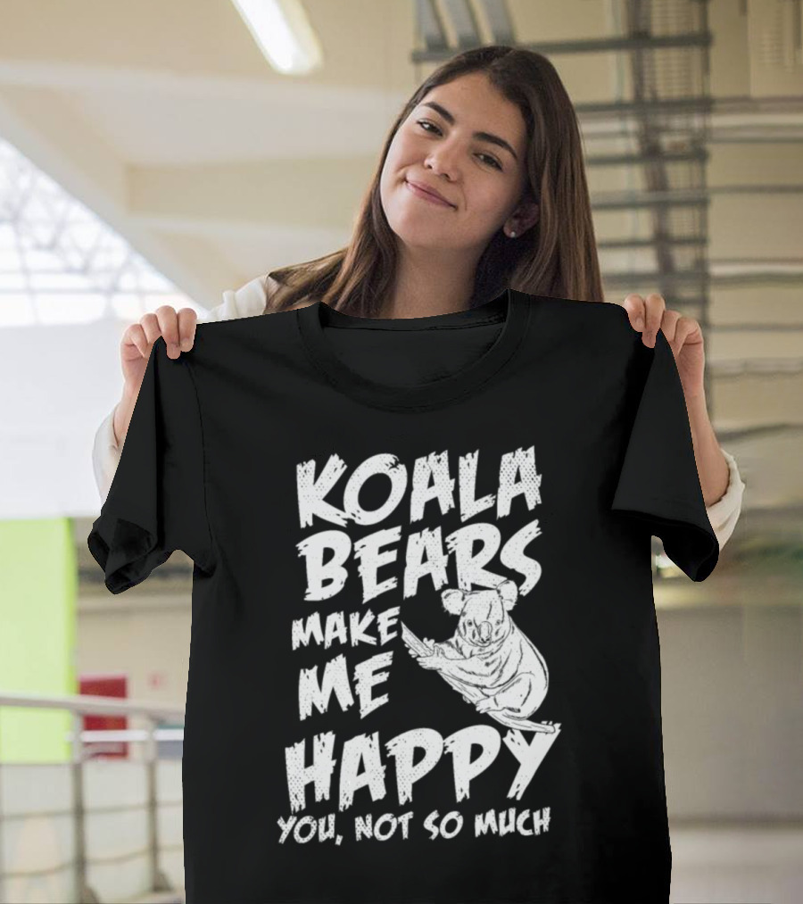 KOALA BEARS MAKE ME HAPPY YOU, NOT SO MUCH T-Shirt