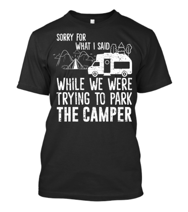 Sorry For What I Said While We Were Trying To Park The Camper With Mountains And Trees T-Shirt