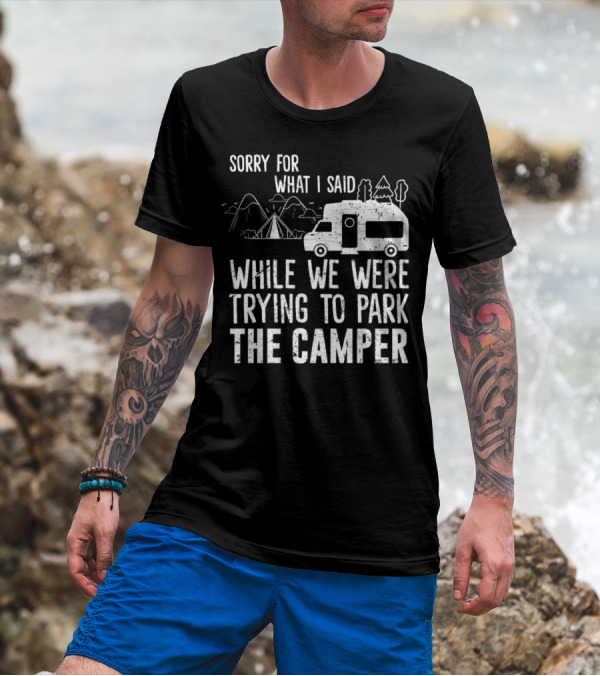 Sorry For What I Said While We Were Trying To Park The Camper With Mountains And Trees T-Shirt