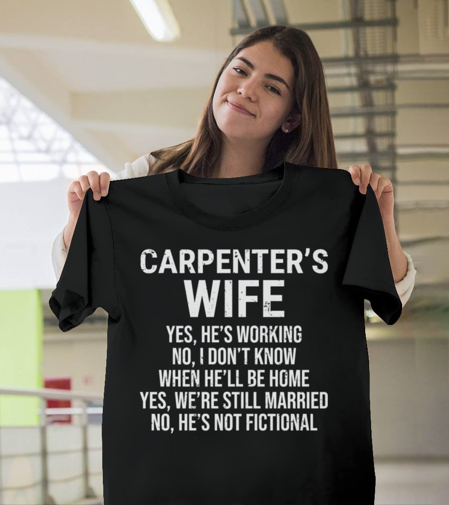 CARPENTER'S WIFE YES HE'S WORKING NO I DON'T KNOW WHEN HE'LL BE HOME YES WE'RE STILL MARRIED NO HE'S NOT FICTIONAL T-Shirt