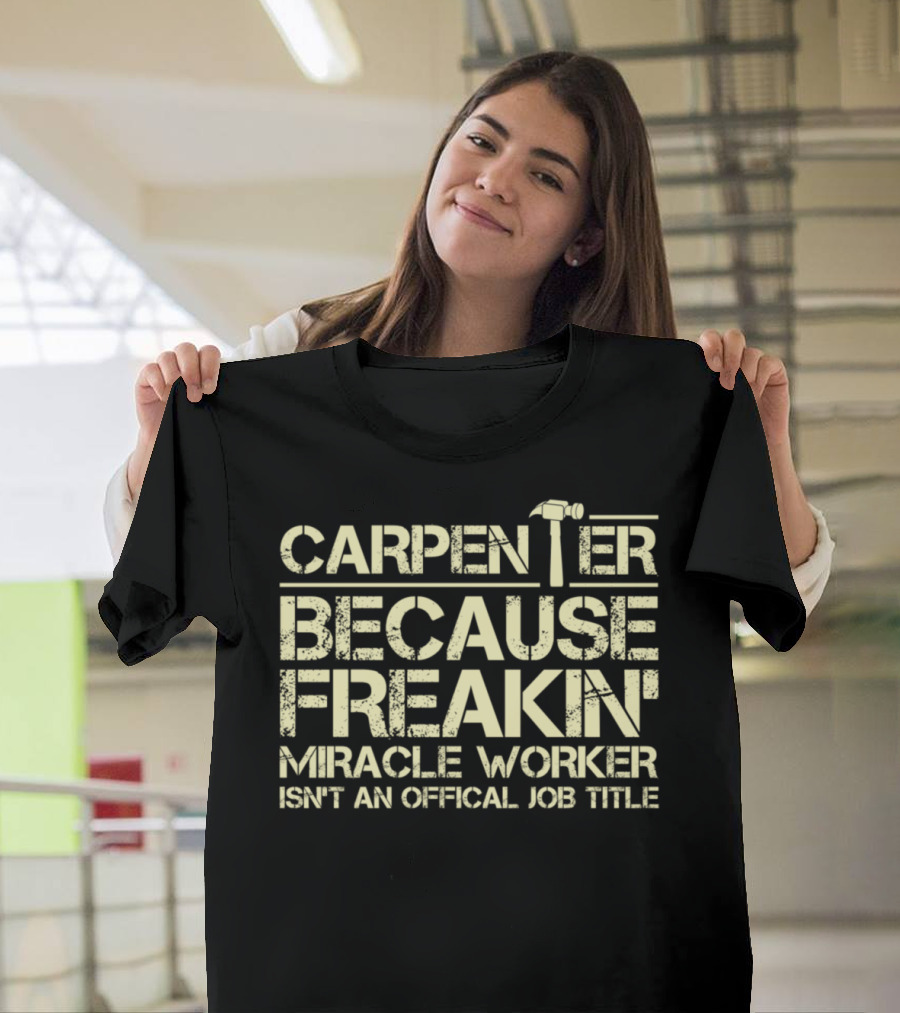 Carpenter Because Freakin Miracle Worker Isn't An Official Job Title T-Shirt
