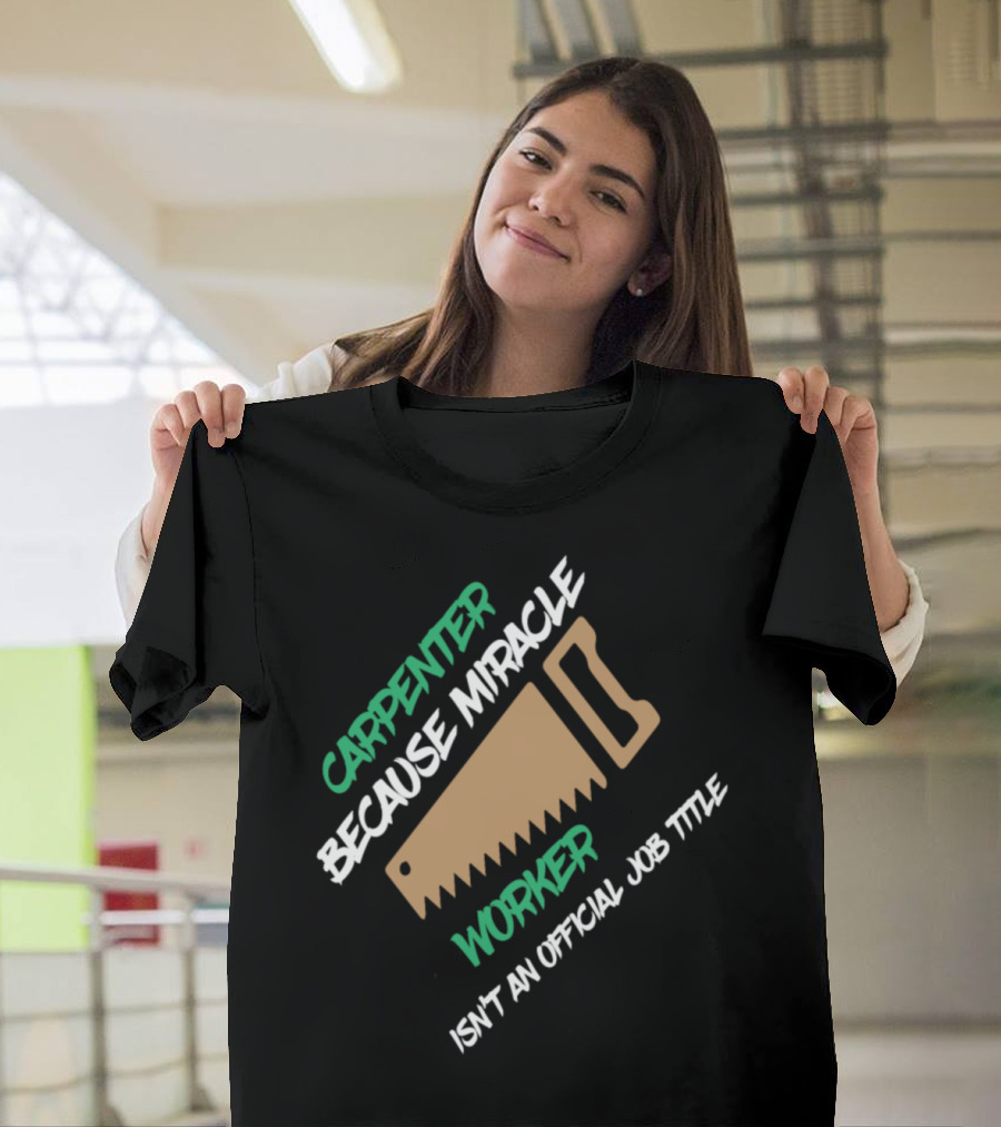 Carpenter Because Miracle Worker Isn't an Official Job Title T-Shirt
