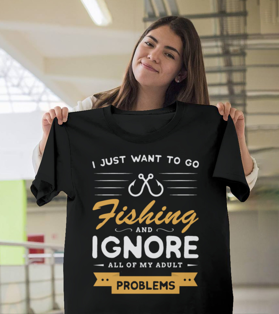 I Just Want To Go Fishing And Ignore All Of My Adult Problems T-Shirt