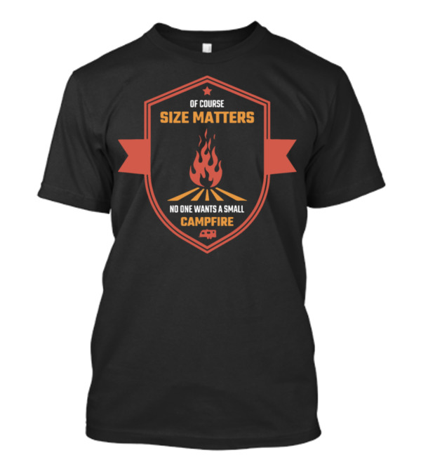 Of Course Size Matters No One Wants A Small Campfire Badge T-Shirt
