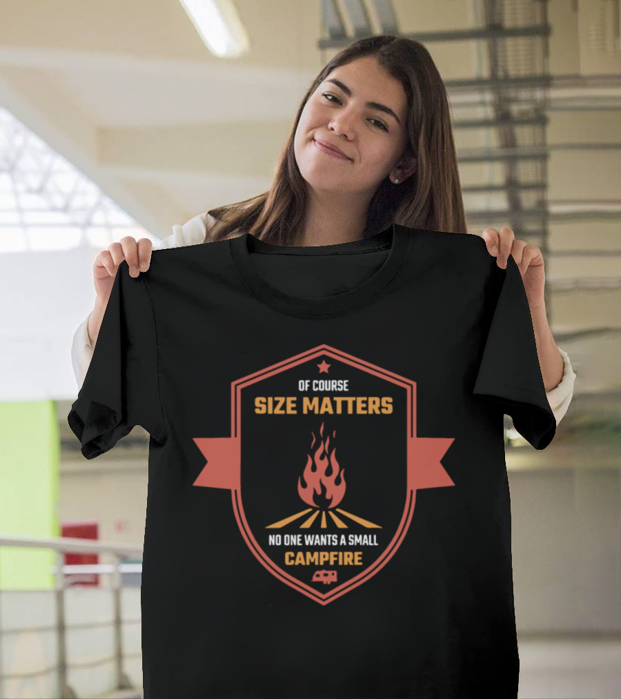 Of Course Size Matters No One Wants A Small Campfire Badge T-Shirt