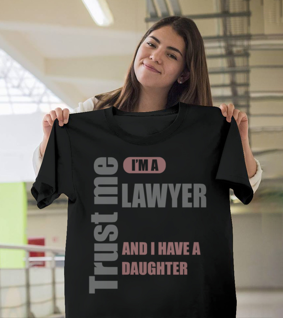 Trust Me I'm a Lawyer and I Have a Daughter T-Shirt