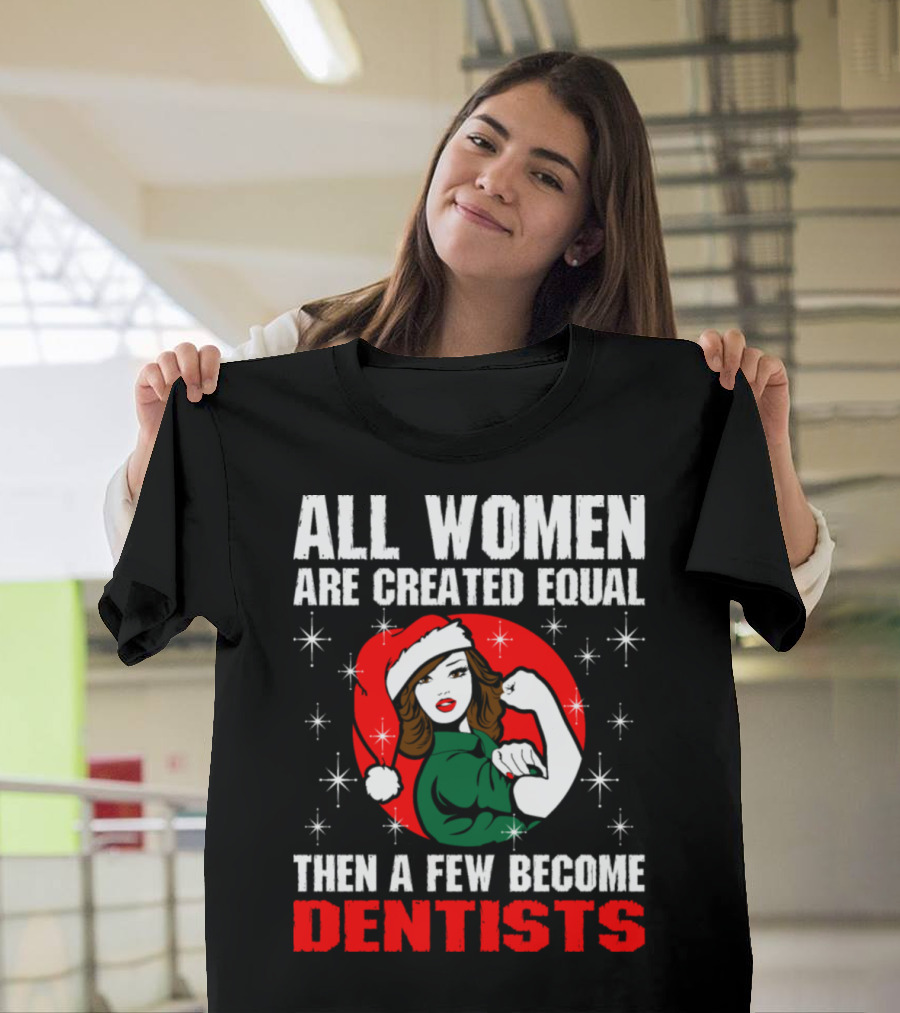 All Women Are Created Equal Then A Few Become Dentists T-Shirt