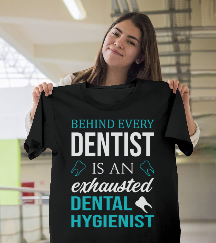 Behind Every Dentist Is an Exhausted Dental Hygienist T-Shirt