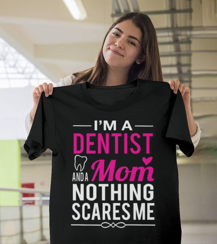 I'm a Dentist and a Mom Nothing Scares Me T-Shirt