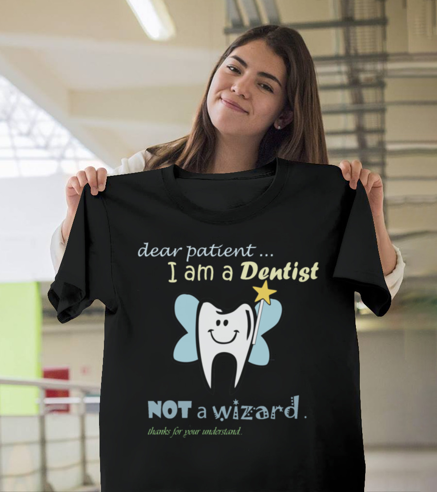 Dear Patient I Am A Dentist Not A Wizard Thanks For Your Understand T-Shirt
