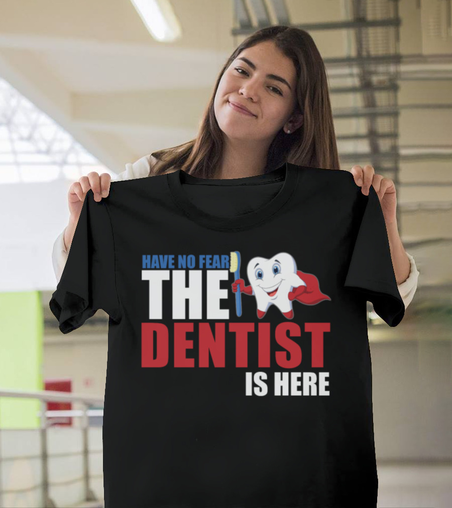 HAVE NO FEAR THE DENTIST IS HERE T-Shirt