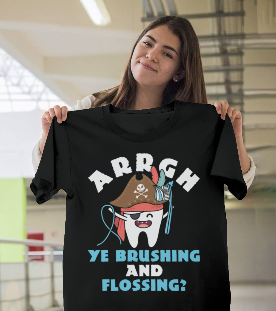 ARRGH YE BRUSHING AND FLOSSING? T-Shirt