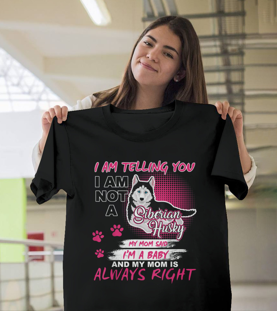 I Am Telling You I Am Not a Siberian Husky My Mom Said I'm a Baby and My Mom Is Always Right T-Shirt