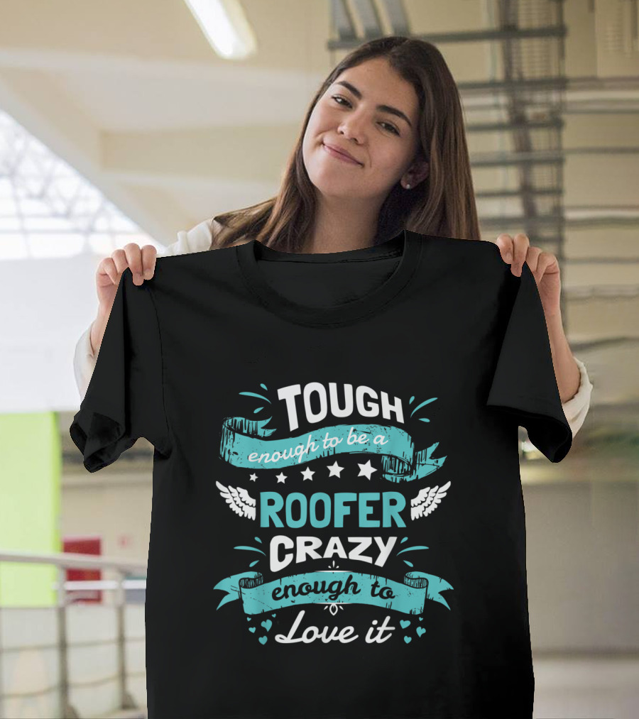 Tough Enough to Be a Roofer Crazy Enough to Love It T-Shirt