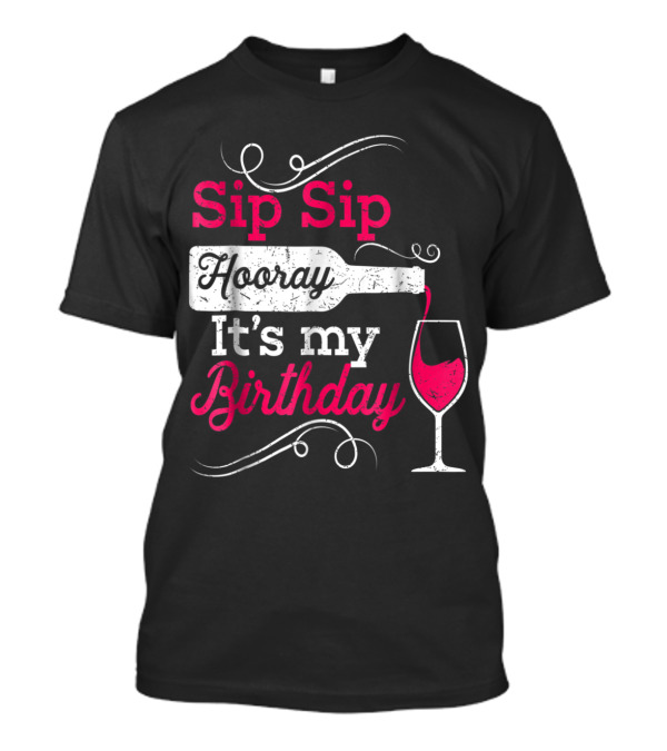 Sip Sip Hooray It's My Birthday Wine Celebration Fun T-Shirt