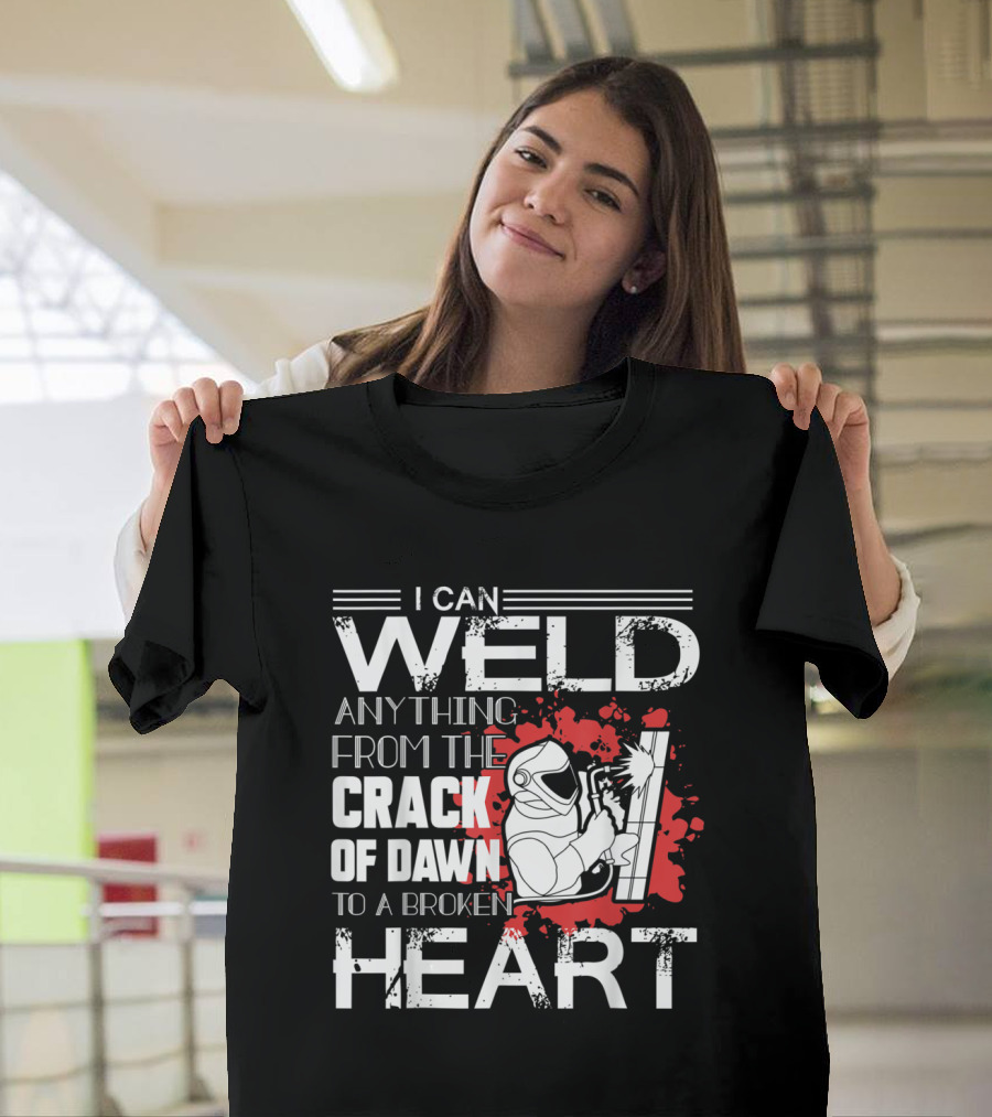 I Can Weld Anything from the Crack of Dawn to a Broken Heart T-Shirt