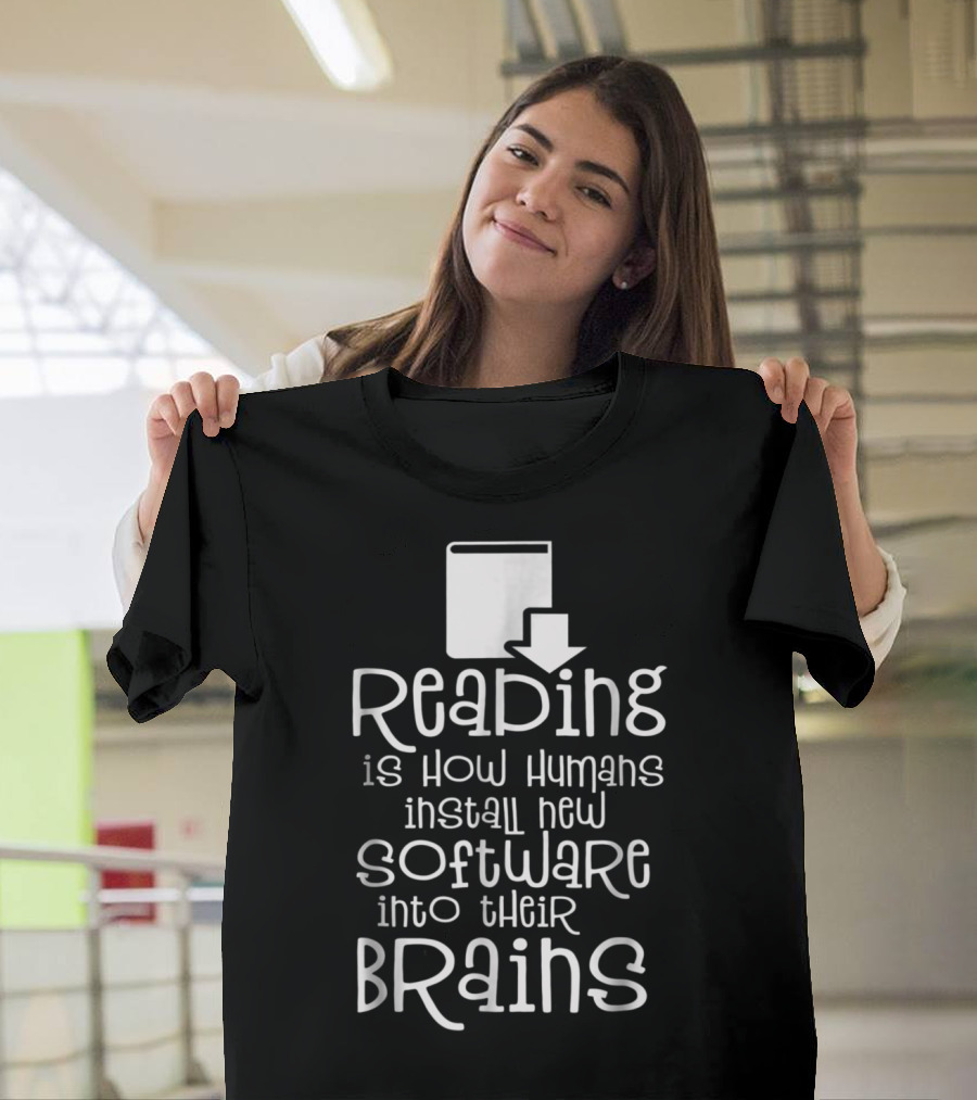 Reading Is How Humans Install New Software into Their Brains T-Shirt