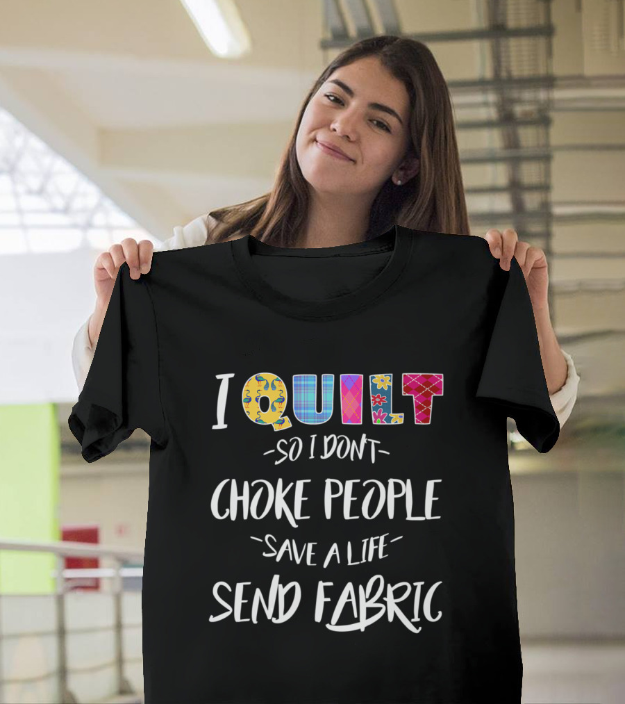 I Quilt So I Don't Choke People Save a Life Send Fabric T-Shirt