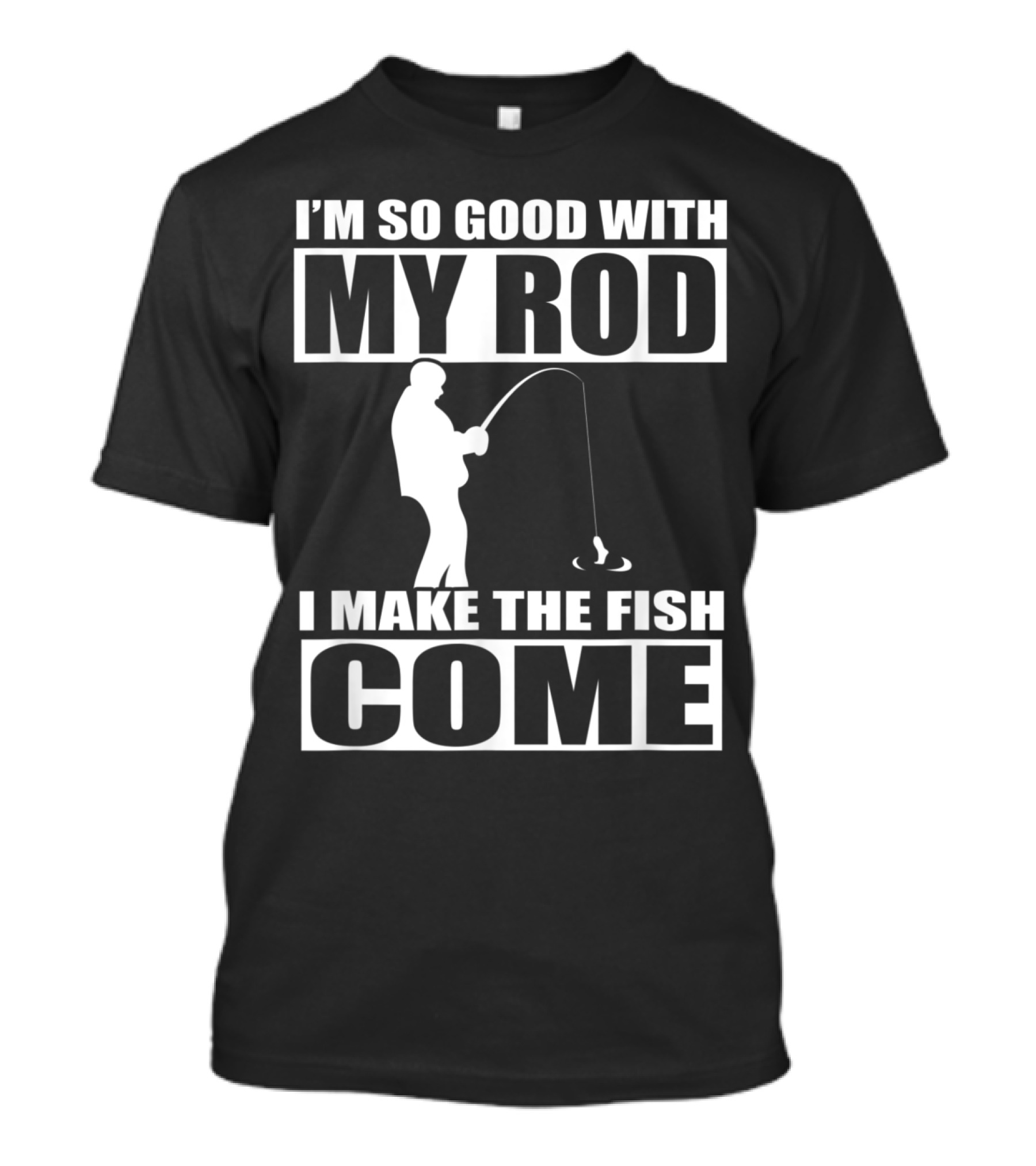 I'm So Good With My Rod I Make The Fish Come Fishing T-Shirt