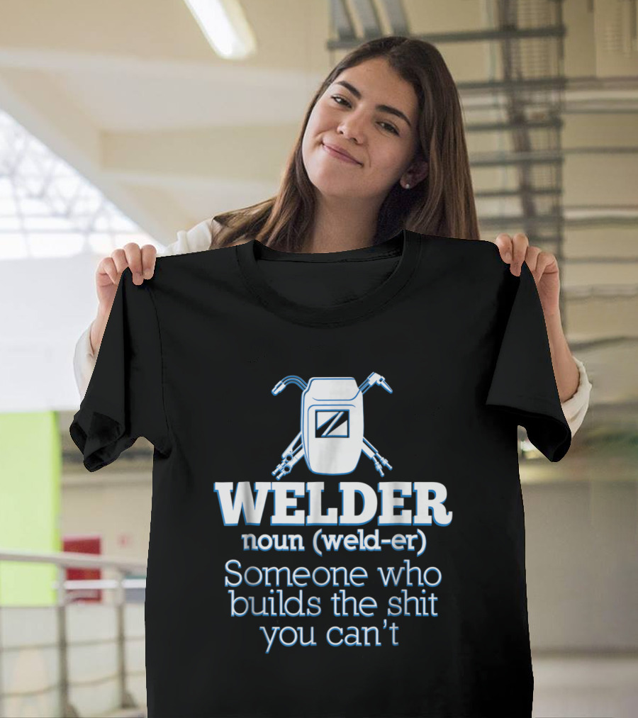 Welder Noun Definition Someone Who Builds The Shit You Can't T-Shirt