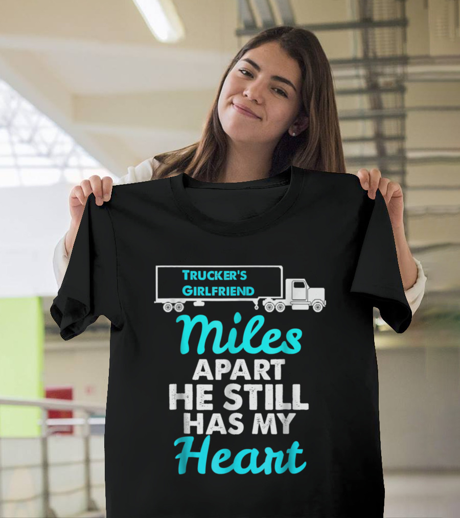 Trucker's Girlfriend Miles Apart He Still Has My Heart T-Shirt