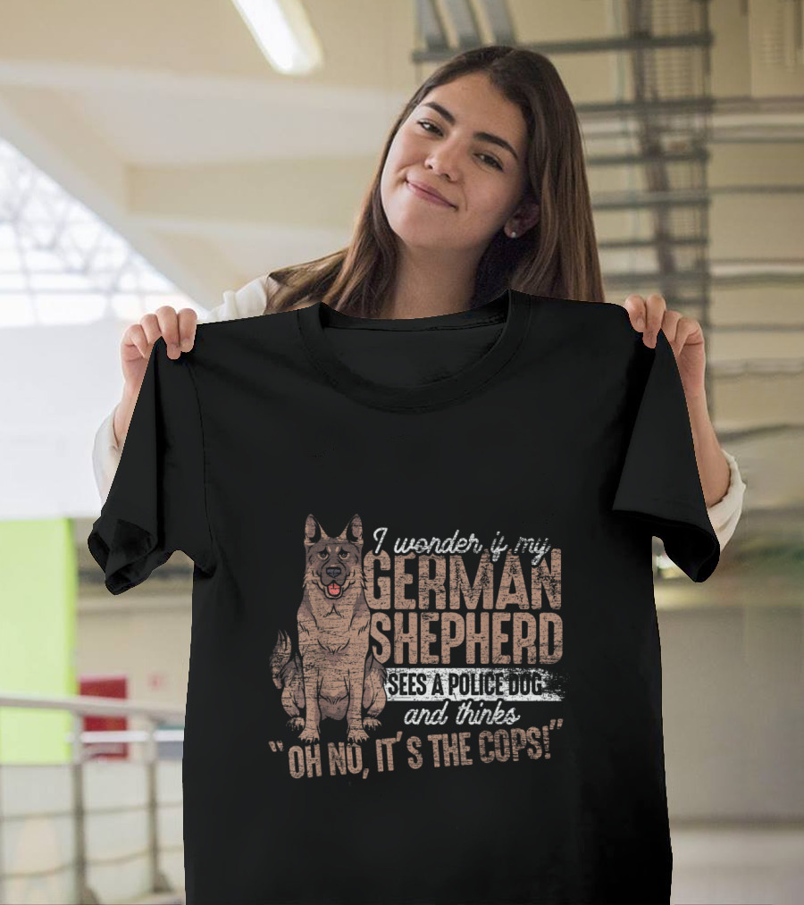 I Wonder If My German Shepherd Sees a Police Dog and Thinks Oh No It's the Cops T-Shirt