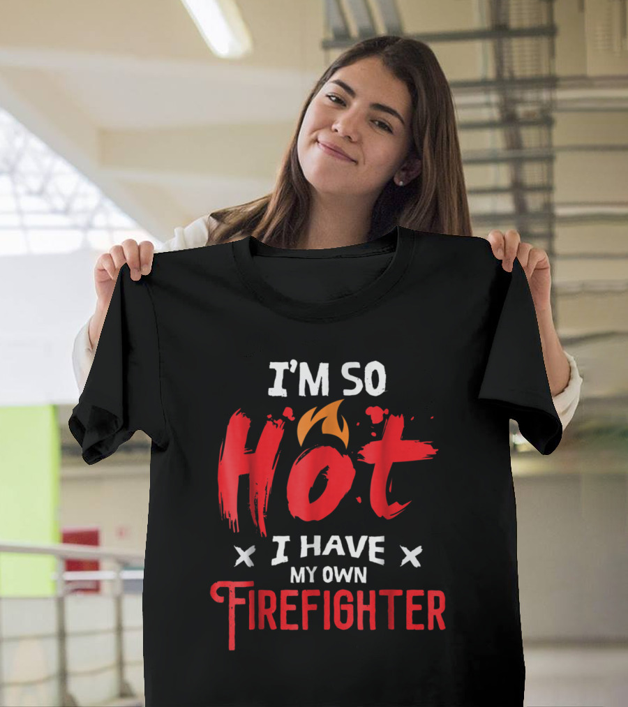 I'm So Hot I Have My Own Firefighter T-Shirt