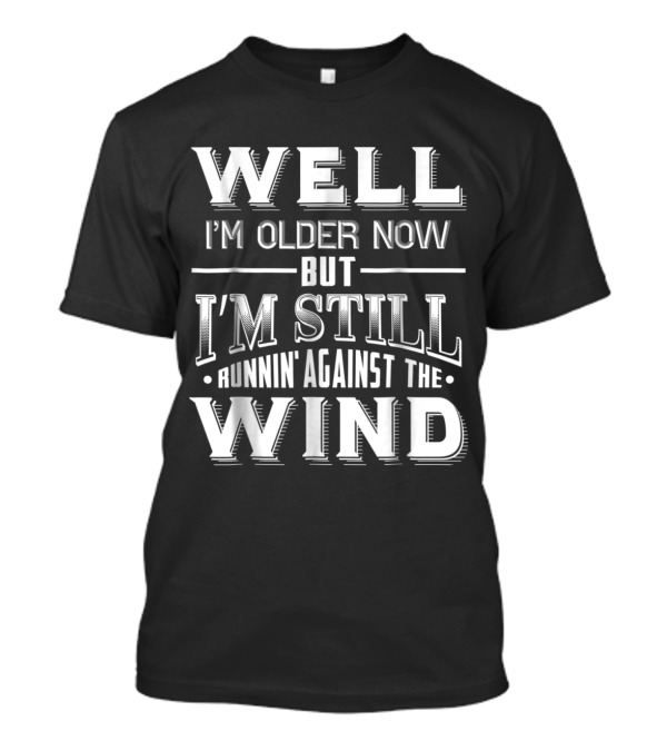 Well I'm Older Now But I'm Still Runnin' Against The Wind T-Shirt