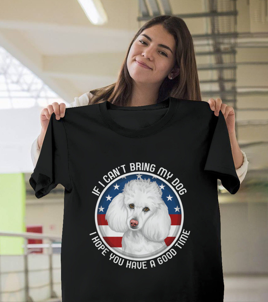 If I Can't Bring My Dog White Poodle Patriotic T-Shirt