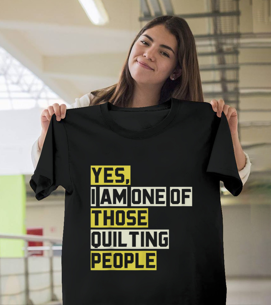 Yes I Am One Of Those Quilting People T-Shirt