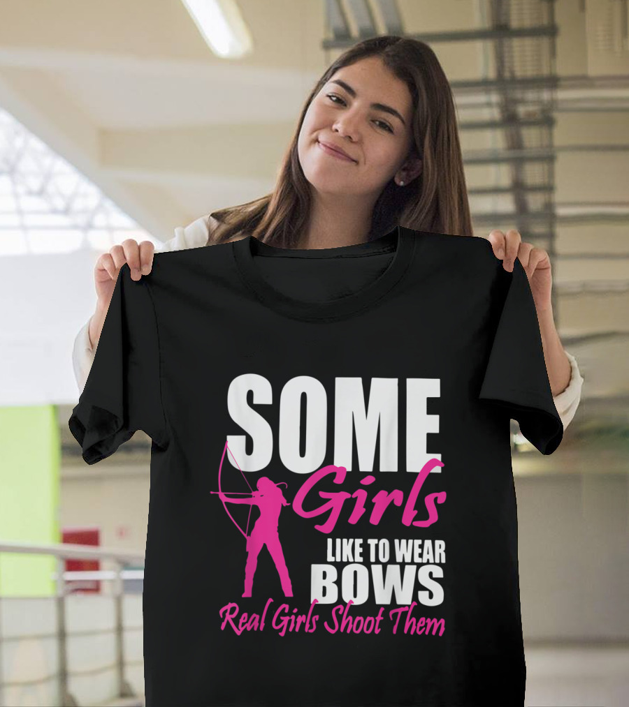 Some Girls Like to Wear Bows Real Girls Shoot Them Archery T-Shirt
