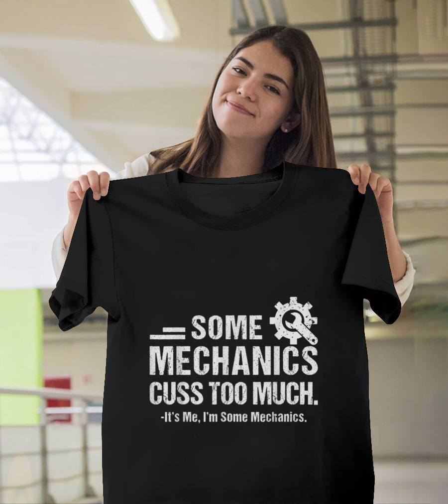 Some Mechanics Cuss Too Much It's Me I'm Some Mechanics Gear Wrench T-Shirt