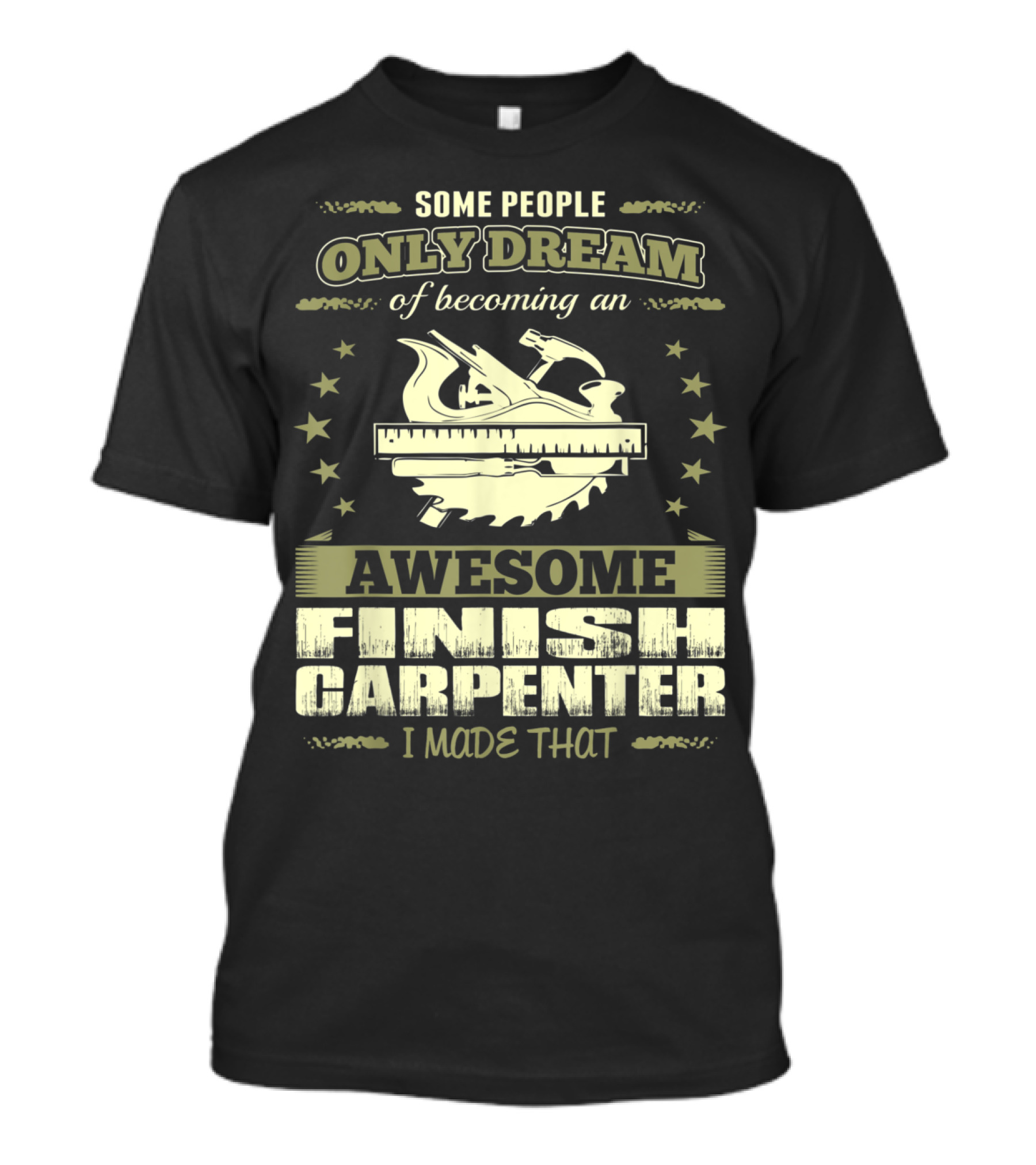 Some People Only Dream Of Becoming An Awesome Finish Carpenter I Made That T-Shirt