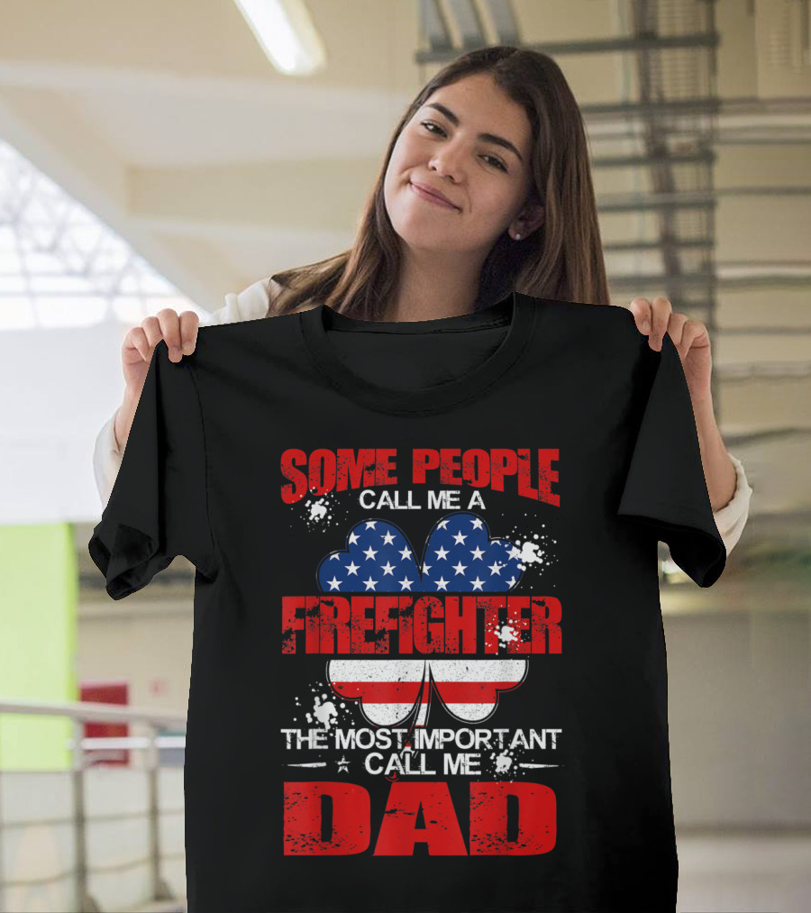 Some People Call Me a Firefighter The Most Important Call Me Dad American Flag Shamrock T-Shirt