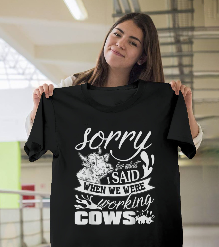 Sorry for What I Said When We Were Working Cows T-Shirt