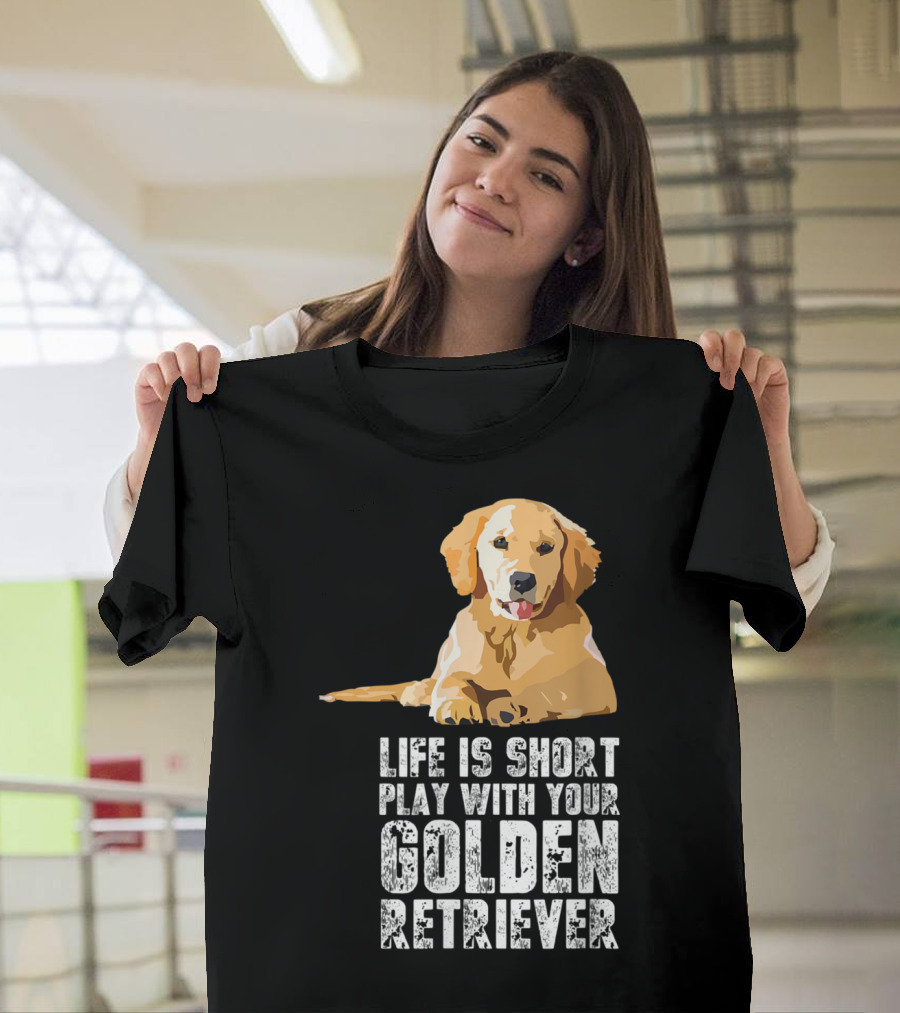 Life Is Short Play With Your Golden Retriever T-Shirt