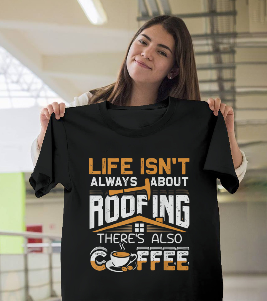 Life Isn't Always About Roofing There's Also Coffee Cup T-Shirt