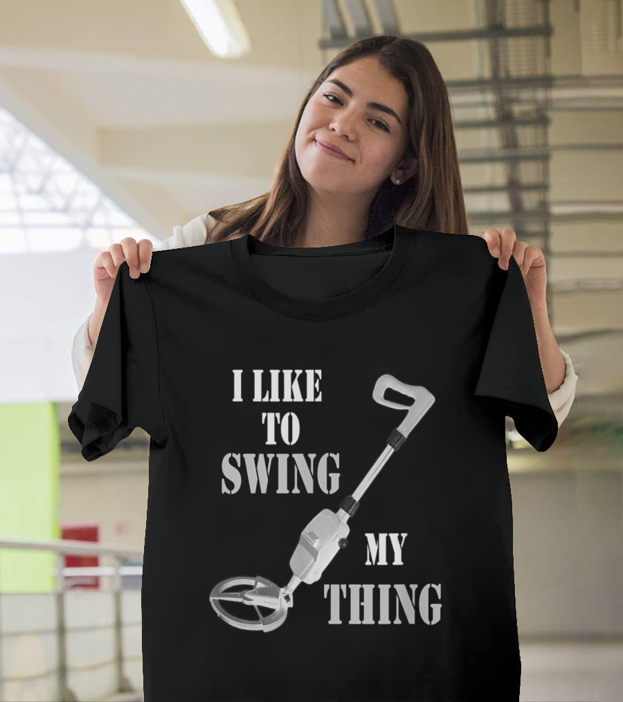 I Like to Swing My Thing Metal Detector Gold Detecting T-Shirt
