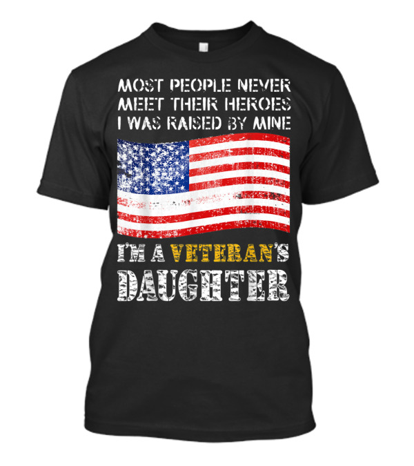 Most People Never Meet Their Heroes I Was Raised By Mine I'm A Veteran's Daughter USA Flag T-Shirt