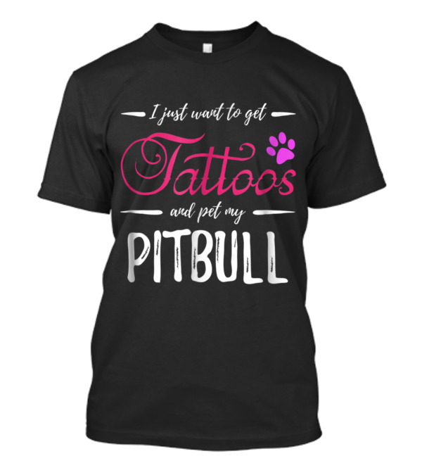 I Just Want To Get Tattoos And Pet My Pitbull Dog Lover Tattoo Funny Do T-Shirt