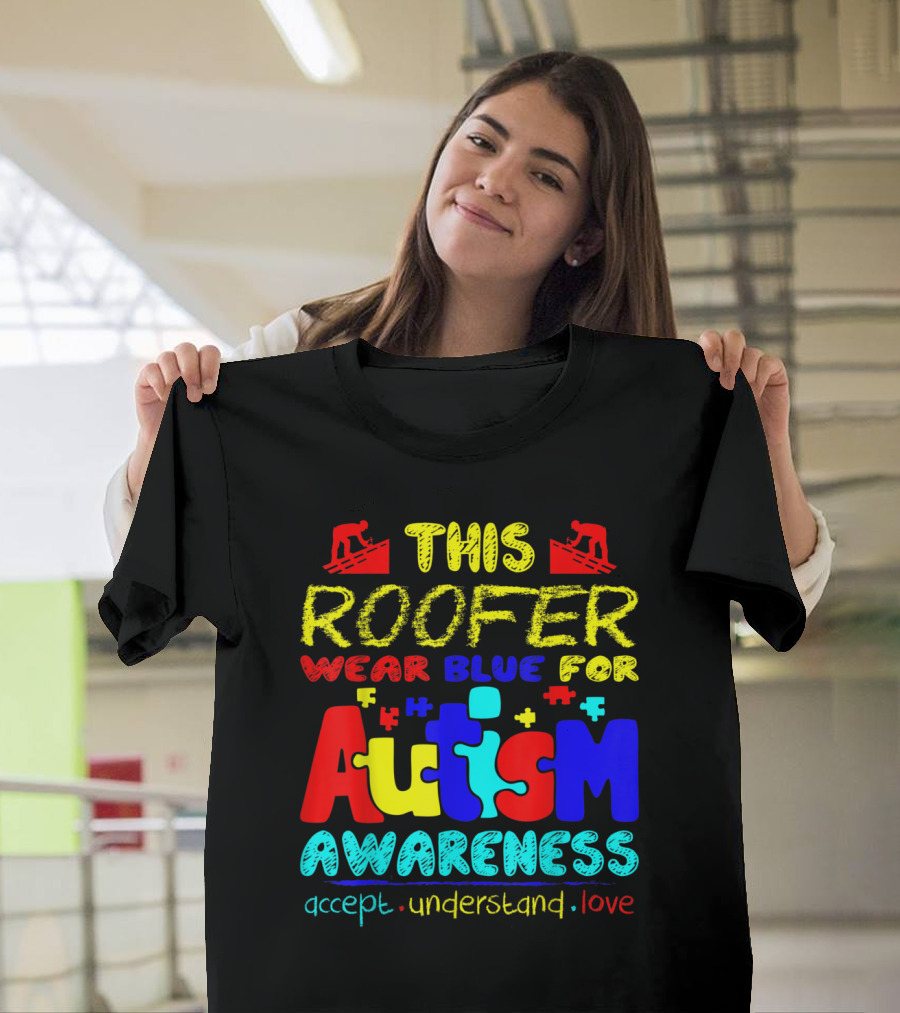 This Roofer Wear Blue for Autism Awareness Accept Understand Love T-Shirt