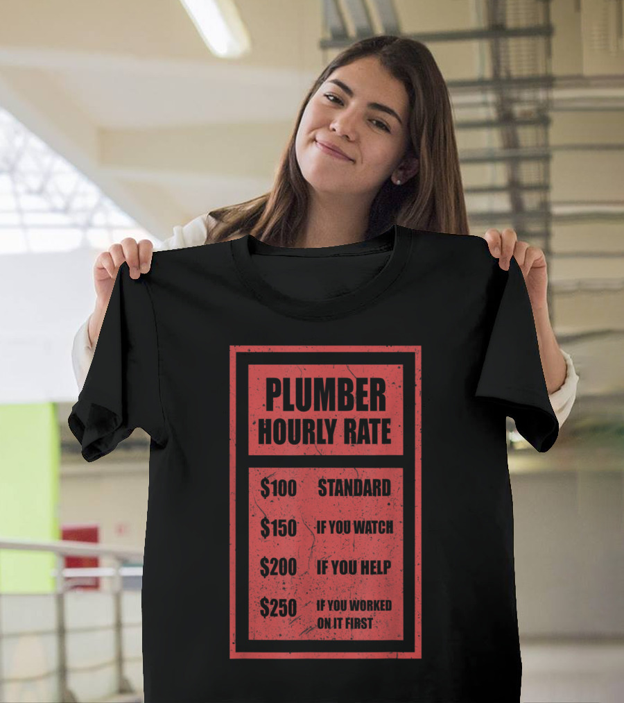 Plumber Hourly Rate Chart $100 Standard $150 If You Watch $200 If You Help $250 If You Worked On It First T-Shirt