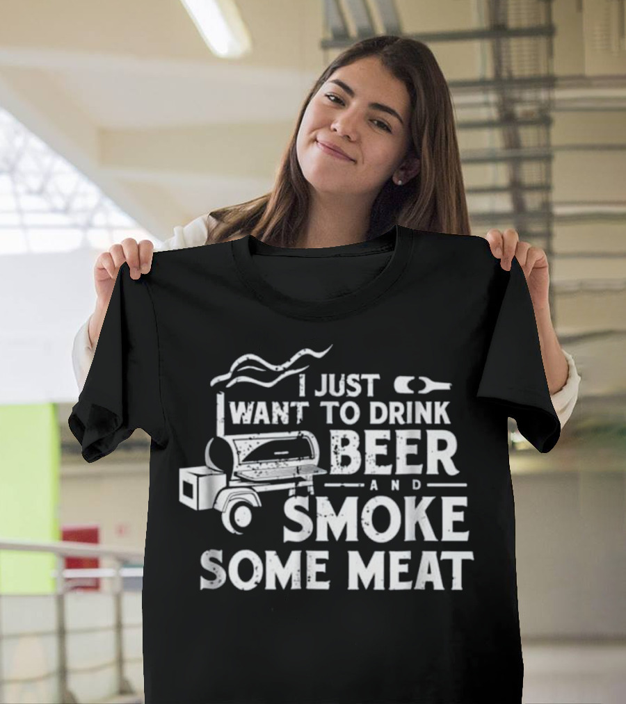 I Just Want to Drink Beer and Smoke Some Meat BBQ Smoking Pitmaster T-Shirt